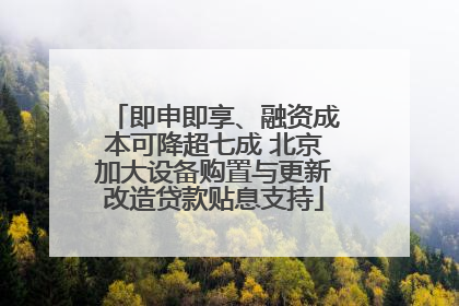 即申即享、融资成本可降超七成 北京加大设备购置与更新改造贷款贴息支持