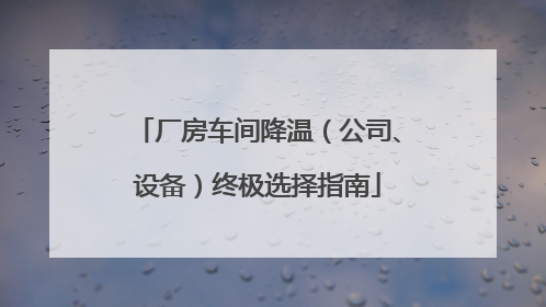 厂房车间降温（公司、设备）终极选择指南
