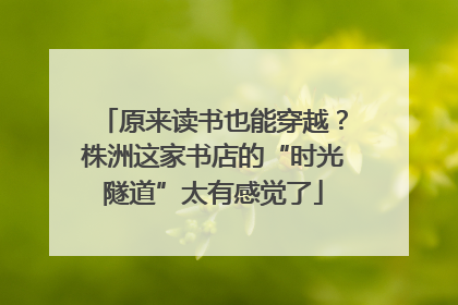 原来读书也能穿越？株洲这家书店的“时光隧道”太有感觉了