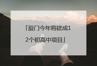 厦门今年将建成12个初高中项目