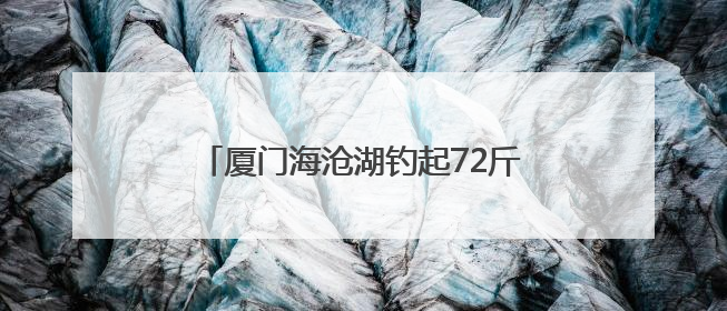 厦门海沧湖钓起72斤石斑鱼！2米深的人工湖为何有这么大的鱼？