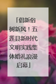 倡新俗 树新风！五莲县新时代文明实践集体婚礼浪漫启幕