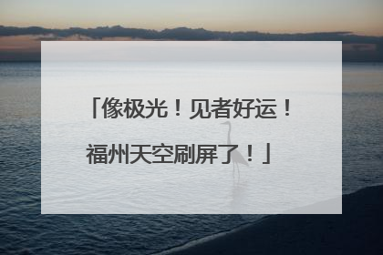 像极光！见者好运！福州天空刷屏了！