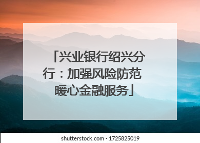 兴业银行绍兴分行：加强风险防范 暖心金融服务