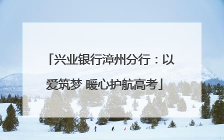 兴业银行漳州分行：以爱筑梦 暖心护航高考