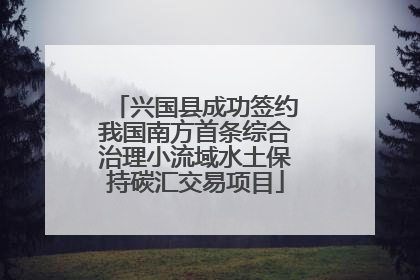 兴国县成功签约我国南方首条综合治理小流域水土保持碳汇交易项目
