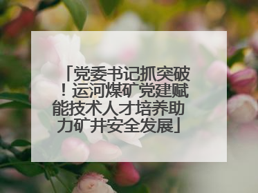 党委书记抓突破！运河煤矿党建赋能技术人才培养助力矿井安全发展
