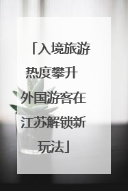 入境旅游热度攀升 外国游客在江苏解锁新玩法