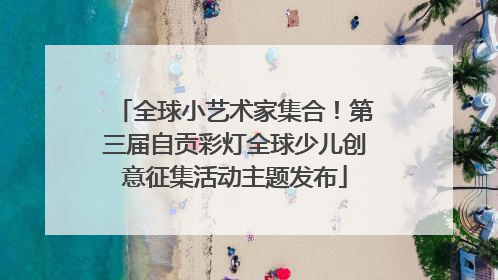 全球小艺术家集合！第三届自贡彩灯全球少儿创意征集活动主题发布