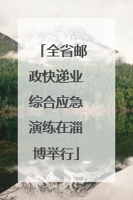 全省邮政快递业综合应急演练在淄博举行