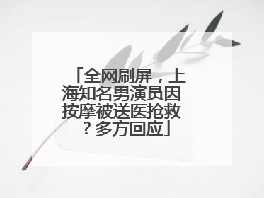 全网刷屏，上海知名男演员因按摩被送医抢救？多方回应
