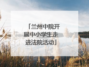 兰州中院开展中小学生走进法院活动