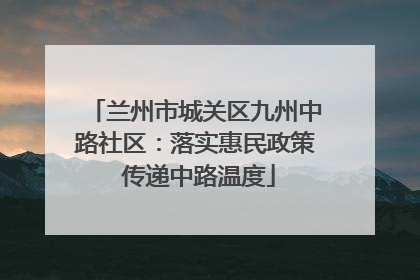 兰州市城关区九州中路社区：落实惠民政策 传递中路温度