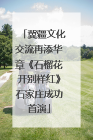 冀疆文化交流再添华章《石榴花开别样红》石家庄成功首演