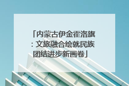 内蒙古伊金霍洛旗：文旅融合绘就民族团结进步新画卷