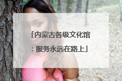 内蒙古各级文化馆：服务永远在路上