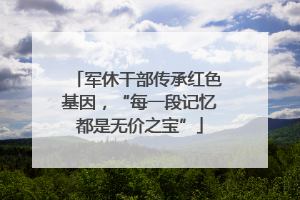 军休干部传承红色基因，“每一段记忆都是无价之宝”