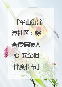 军山街蒲潭社区：粽香传情暖人心 安全相伴度佳节