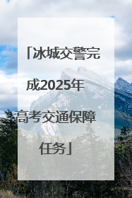 冰城交警完成2025年高考交通保障任务