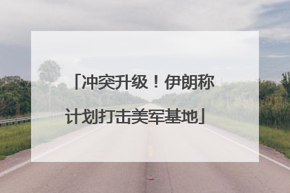 冲突升级！伊朗称计划打击美军基地