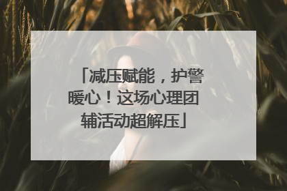 减压赋能，护警暖心！这场心理团辅活动超解压