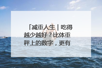 减重人生｜吃得越少越好？比体重秤上的数字，更有意义的是什么？