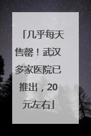 几乎每天售罄！武汉多家医院已推出，20元左右