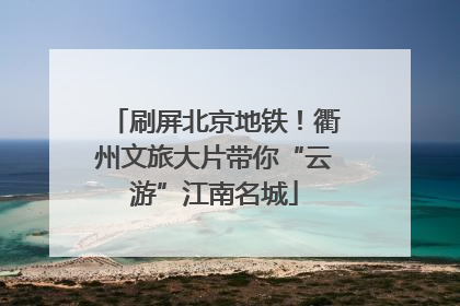 刷屏北京地铁！衢州文旅大片带你“云游”江南名城