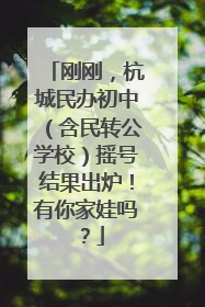刚刚，杭城民办初中（含民转公学校）摇号结果出炉！有你家娃吗？