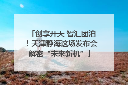 创享开天 智汇团泊！天津静海这场发布会解密“未来新机”