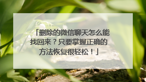 删除的微信聊天怎么能找回来？只要掌握正确的方法恢复很轻松！