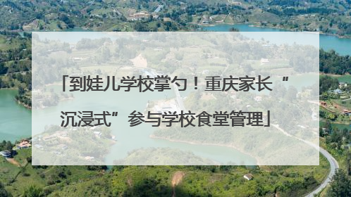 到娃儿学校掌勺！重庆家长“沉浸式”参与学校食堂管理