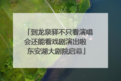 到龙泉驿不只看演唱会还能看戏剧演出啦 东安湖大剧院启幕
