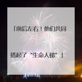 前后左右！他们共同搭起了“生命人梯”
