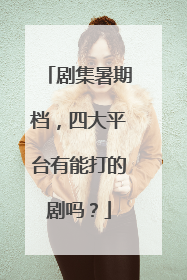 剧集暑期档，四大平台有能打的剧吗？
