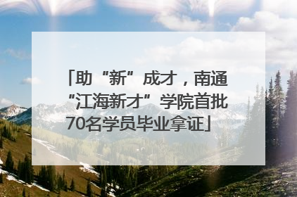 助“新”成才，南通“江海新才”学院首批70名学员毕业拿证