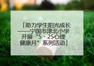 助力学生阳光成长——宁国市津北小学开展“5・25心理健康月”系列活动