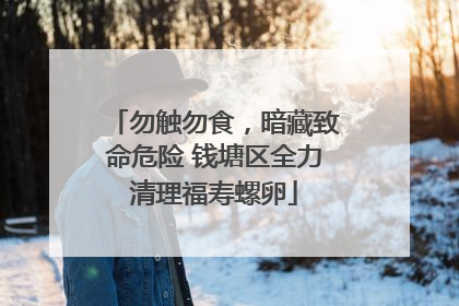 勿触勿食，暗藏致命危险 钱塘区全力清理福寿螺卵