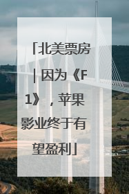 北美票房｜因为《F1》，苹果影业终于有望盈利