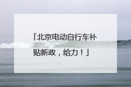 北京电动自行车补贴新政，给力！