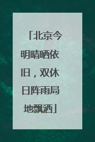 北京今明晴晒依旧，双休日阵雨局地飘洒