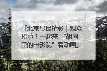 北京号最精彩｜观众招募！一起来 “胡同里的电影院”看动画