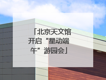 北京天文馆开启“星动端午”游园会