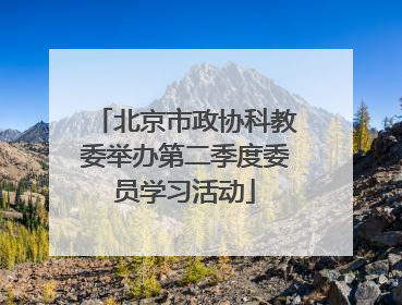 北京市政协科教委举办第二季度委员学习活动