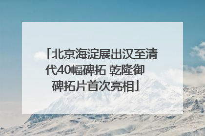 北京海淀展出汉至清代40幅碑拓 乾隆御碑拓片首次亮相