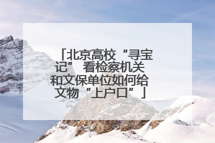 北京高校“寻宝记” 看检察机关和文保单位如何给文物“上户口”