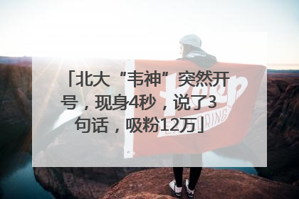 北大“韦神”突然开号，现身4秒，说了3句话，吸粉12万