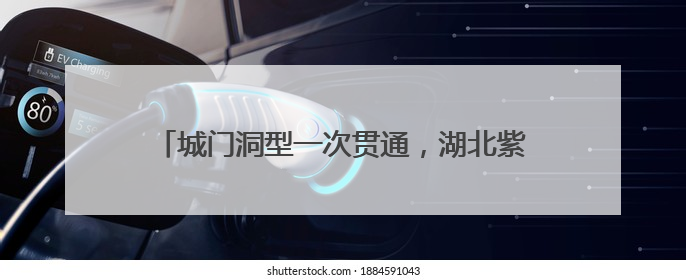 城门洞型一次贯通，湖北紫云山抽水蓄能电站有新进展