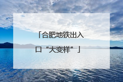 合肥地铁出入口“大变样”