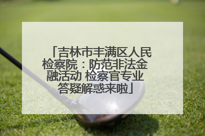 吉林市丰满区人民检察院：防范非法金融活动 检察官专业答疑解惑来啦